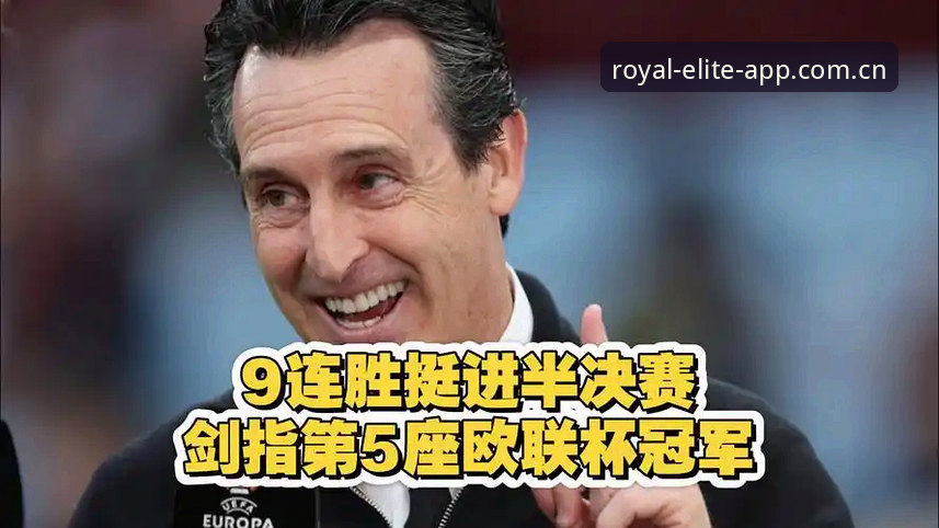 阿斯顿维拉欧联杯夺冠深度评测：埃梅里战术革命与皇家国际平台观赛体验报告